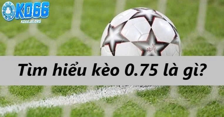 Kèo 0.75 là gì? Hướng dẫn chi tiết cách chơi, tính tiền và mẹo cược kèo 0.75 hiệu quả tại KO66 cho người mới và dân cá độ lâu năm